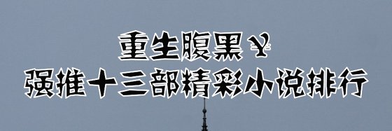 重生腹黑￥强推十三部精彩小说排行